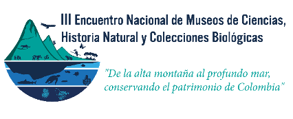 III ENCUENTRO NACIONAL DE MUSEOS DE HISTORIA NATURAL “De la alta montaña al profundo mar conservando el patrimonio de Colombia”